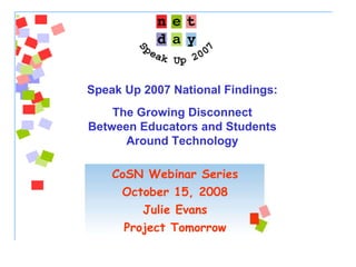 CoSN Webinar Series October 15, 2008 Julie Evans Project Tomorrow Speak Up 2007 National Findings:  The Growing Disconnect  Between Educators and Students  Around Technology   