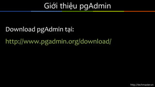 http://techmaster.vn
Giới thiệu pgAdmin
Download pgAdmin tại:
http://www.pgadmin.org/download/
 
