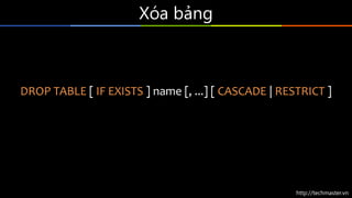 http://techmaster.vn
Xóa bảng
DROP TABLE [ IF EXISTS ] name [, ...] [ CASCADE | RESTRICT ]
 