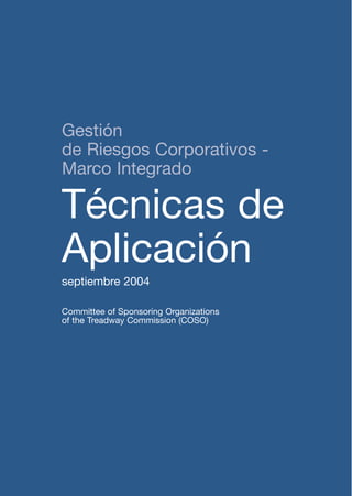 Gestión
de Riesgos Corporativos -
Marco Integrado
Técnicas de
Aplicación
septiembre 2004
Committee of Sponsoring Organizations
of the Treadway Commission (COSO)
 