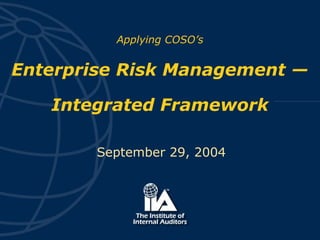Applying COSO’s
Enterprise Risk Management —
Integrated Framework
September 29, 2004
 