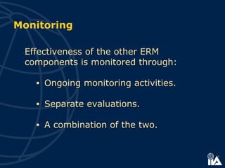 Monitoring
Effectiveness of the other ERM
components is monitored through:
• Ongoing monitoring activities.
• Separate evaluations.
• A combination of the two.
 