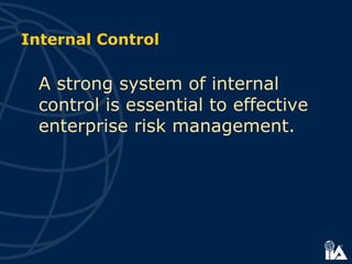Internal Control
A strong system of internal
control is essential to effective
enterprise risk management.
 