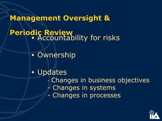 • Accountability for risks
• Ownership
• Updates
- Changes in business objectives
- Changes in systems
- Changes in processes
Management Oversight &
Periodic Review
 