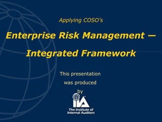 This presentation
was produced
by
Applying COSO’s
Enterprise Risk Management —
Integrated Framework
 