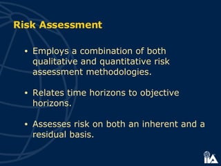 Risk Assessment Employs a combination of both qualitative and quantitative risk assessment methodologies. Relates time horizons to objective horizons. Assesses risk on both an inherent and a residual basis.   