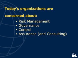Today’s organizations are concerned about: Risk Management Governance Control Assurance (and Consulting) 