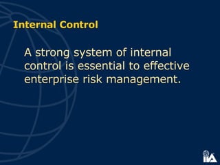 Internal Control A strong system of internal control is essential to effective enterprise risk management.    