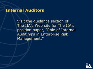 Visit the guidance section of  The IIA’s Web site for The IIA’s  position paper, “Role of Internal Auditing’s in Enterprise Risk Management.” Internal Auditors 