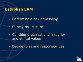 Establish ERM Determine a risk philosophy Survey risk culture Consider organizational integrity  and ethical values Decide roles and responsibilities 