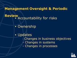 Accountability for risks Ownership Updates -  Changes in business objectives - Changes in systems - Changes in processes Management Oversight & Periodic Review   