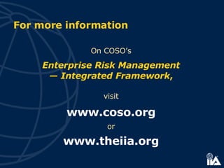 For more information On COSO’s Enterprise Risk Management —  Integrated Framework , visit www.coso.org or www.theiia.org 