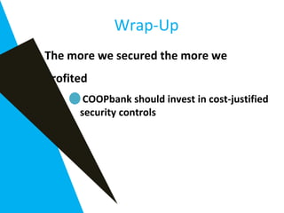 The more we secured the more we
profited
COOPbank should invest in cost-justified
security controls
Wrap-Up
 