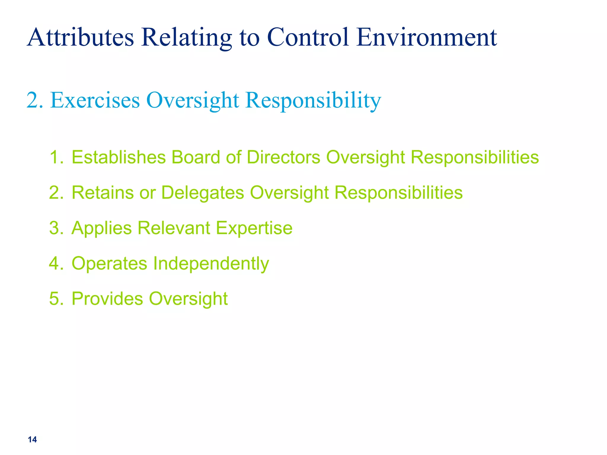 Attributes Relating to Control Environment
1. Establishes Board of Directors Oversight Responsibilities
2. Retains or Delegates Oversight Responsibilities
3. Applies Relevant Expertise
4. Operates Independently
5. Provides Oversight
14
2. Exercises Oversight Responsibility
 