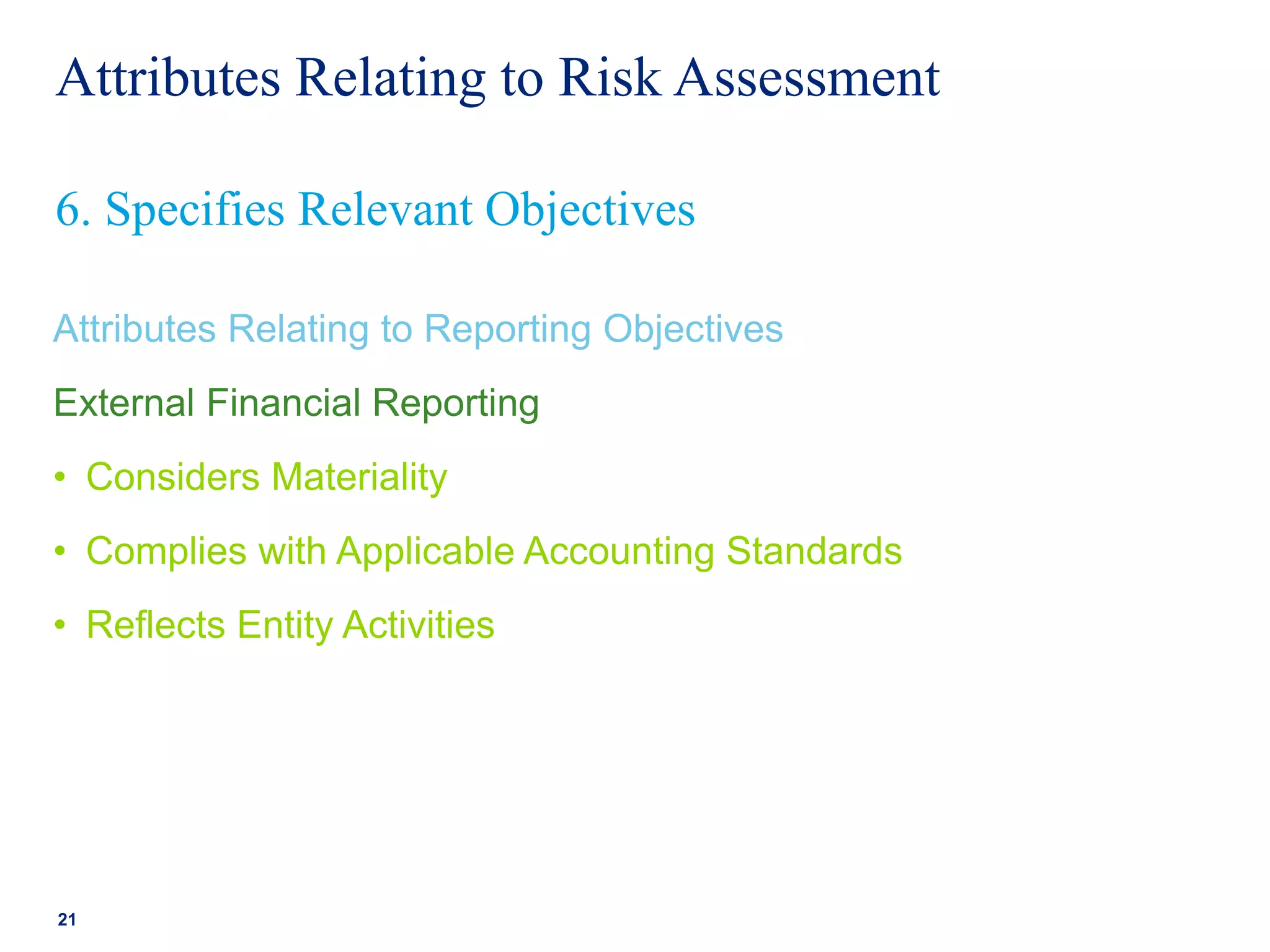 Attributes Relating to Risk Assessment
Attributes Relating to Reporting Objectives
External Financial Reporting
• Considers Materiality
• Complies with Applicable Accounting Standards
• Reflects Entity Activities
21
6. Specifies Relevant Objectives
 