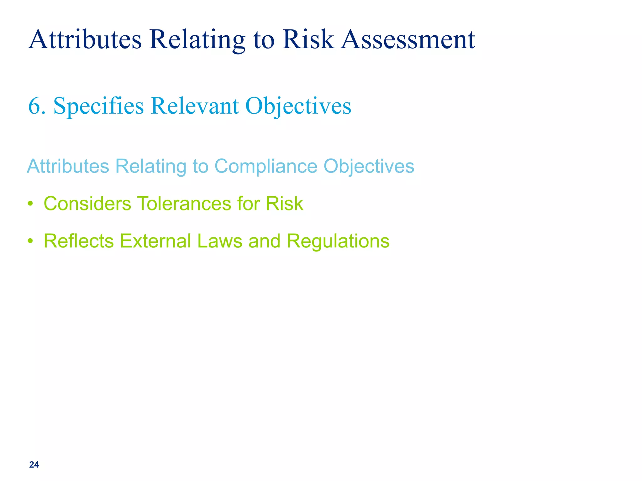 Attributes Relating to Risk Assessment
Attributes Relating to Compliance Objectives
• Considers Tolerances for Risk
• Reflects External Laws and Regulations
24
6. Specifies Relevant Objectives
 