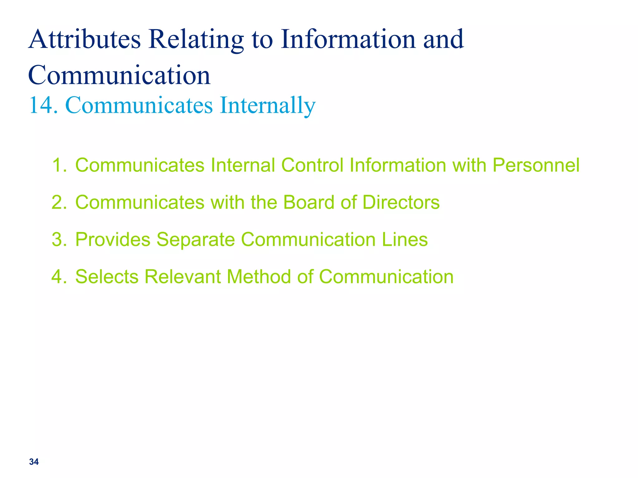 Attributes Relating to Information and
Communication
1. Communicates Internal Control Information with Personnel
2. Communicates with the Board of Directors
3. Provides Separate Communication Lines
4. Selects Relevant Method of Communication
34
14. Communicates Internally
 
