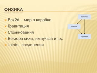 ФИЗИКА

 Box2d – мир в коробке
 Гравитация
 Столкновения
 Вектора силы, импульса и т.д.
 Joints - соединения
 