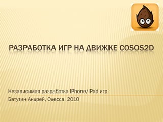 РАЗРАБОТКА ИГР НА ДВИЖКЕ COSOS2D




Независимая разработка IPhone/IPad игр
Батутин Андрей, Одесса, 2010
 