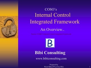 Prepared by
Wa'el Bibi,CPA,CIA,CISA 1
Internal Control
Integrated Framework
COSO’s
An Overview..
Source: COSO’s Internal Control Integrated Framework
Bibi Consulting
www.bibiconsulting.com
 