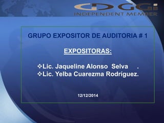 GRUPO EXPOSITOR DE AUDITORIA # 1
EXPOSITORAS:
Lic. Jaqueline Alonso Selva .
Lic. Yelba Cuarezma Rodríguez.
12/12/2014
 