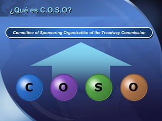 ¿Qué es C.O.S.O?
Committee of Sponsoring Organizatión of the Treadway Commission
C O S O
 