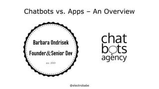 @electrobabe
Chatbots vs. Apps – An Overview
 