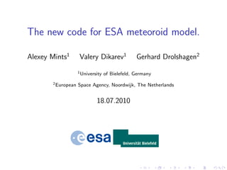 The new code for ESA meteoroid model.

Alexey Mints1       Valery Dikarev1              Gerhard Drolshagen2
                    1 University   of Bielefeld, Germany
       2 European   Space Agency, Noordwijk, The Netherlands


                             18.07.2010
 