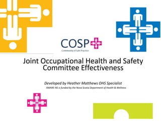 AWARE-NS is funded by the Nova Scotia Department of Health & Wellness
Joint Occupational Health and Safety
Committee Effectiveness
Developed by Heather Matthews OHS Specialist
 