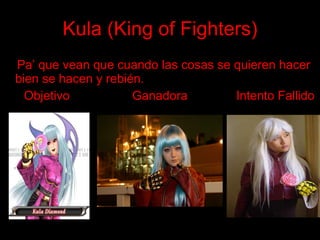 Kula   (King   of   Fighters) Pa’ que vean que cuando las cosas se quieren hacer bien se hacen y rebién. Objetivo  Ganadora  Intento Fallido 