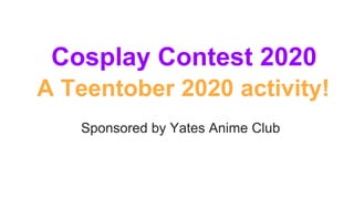 Cosplay Contest 2020
A Teentober 2020 activity!
Sponsored by Yates Anime Club
 