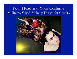 Your Head and Your Costume:
Millinery, Wig & Makeup Design for Cosplay
 
