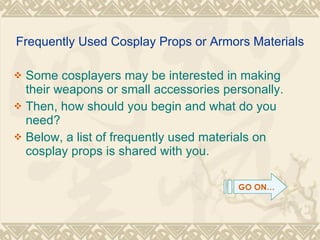 Frequently Used Cosplay Props or Armors Materials ,[object Object],[object Object],[object Object],GO ON… 