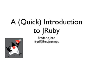 A (Quick) Introduction
      to JRuby
          Frederic Jean
       fred@fredjean.net
 