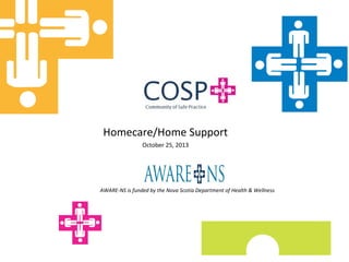 Homecare/Home Support
October 25, 2013

AWARE-NS is funded by the Nova Scotia Department of Health & Wellness

 