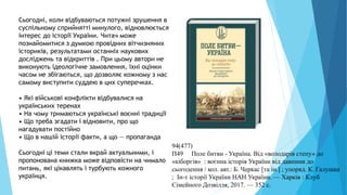 Сьогодні, коли відбуваються потужні зрушення в
суспільному сприйнятті минулого, відновлюється
інтерес до історії України. Читач може
познайомитися з думкою провідних вітчизняних
істориків, результатами останніх наукових
досліджень та відкриттів . При цьому автори не
виконують ідеологічне замовлення, їхні оцінки
часом не збігаються, що дозволяє кожному з нас
самому виступити суддею в цих суперечках.
• Які військові конфлікти відбувалися на
українських теренах
• На чому тримаються українські воєнні традиції
• Що треба згадати і відновити, про що
нагадувати постійно
• Що в нашій історії факти, а що — пропаганда
Сьогодні ці теми стали вкрай актуальними, і
пропонована книжка може відповісти на чимало
питань, які цікавлять і турбують кожного
українця.
94(477)
П49 Поле битви - Україна. Від «володарів степу» до
«кіборгів» : воєнна історія України від давнини до
сьогодення / кол. авт.: Б. Черкас [та ін.] ; упоряд. К. Галушка
; Ін-т історії України НАН України. — Харків : Клуб
Сімейного Дозвілля, 2017. — 352 с.
 