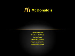 McDonald’s




 Danielle Kniznik
Danielle Goddard
  Hailey Rowe
Meghan Kennedy
Nayiri Abrahamian
Stephanie Conley
 