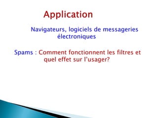 Navigateurs, logiciels de messageries
             électroniques

Spams : Comment fonctionnent les filtres et
         quel effet sur l’usager?
 