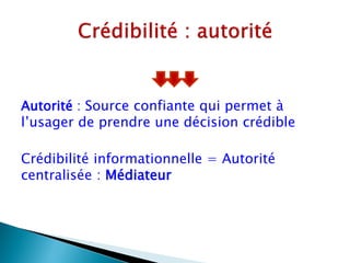 Autorité : Source confiante qui permet à
l’usager de prendre une décision crédible

Crédibilité informationnelle = Autorité
centralisée : Médiateur
 