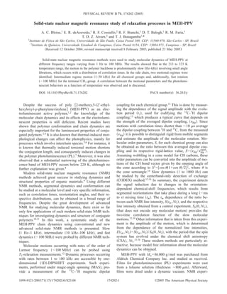 PHYSICAL REVIEW B 71, 174202 2005


          Solid-state nuclear magnetic resonance study of relaxation processes in MEH-PPV
                   A. C. Bloise,1 E. R. deAzevedo,1 R. F. Cossiello,2 R. F. Bianchi,1 D. T. Balogh,1 R. M. Faria,1
                                             T. D. Z. Atvars,2 and T. J. Bonagamba1,*
      1Instituto   de Física de São Carlos, Universidade de São Paulo, Caixa Postal 369, CEP: 13560-970, São Carlos - SP, Brazil
        2Instituto   de Química, Universidade Estadual de Campinas, Caixa Postal 6154, CEP: 13084-971, Campinas - SP, Brazil
                      Received 12 October 2004; revised manuscript received 8 February 2005; published 23 May 2005


                 Solid-state nuclear magnetic resonance methods were used to study molecular dynamics of MEH-PPV at
              different frequency ranges varying from 1 Hz to 100 MHz. The results showed that in the 213 to 323 K
              temperature range, the motion in the polymer backbone is predominantly slow Hz–kHz involving small angle
              librations, which occurs with a distribution of correlation times. In the side chain, two motional regimes were
              identiﬁed: Intermediate regime motion 1–50 kHz for all chemical groups and, additionally, fast rotation
                 100 MHz for the terminal CH3 group. A correlation between the motional parameters and the photolumi-
              nescent behaviors as a function of temperature was observed and is discussed.

              DOI: 10.1103/PhysRevB.71.174202                                                   PACS number s : 36.20.Ey


   Despite the success of poly 2-methoxy,5- 2’-ethyl-                  coupling for each chemical group.13 This is done by measur-
hexyloxy -p-phenylenevinylene MEH-PPV as an elec-                      ing the dependence of the signal amplitude with the evolu-
troluminescent active polymer,1,2 the knowledge of the                 tion period t1 , used for codifying the 13C- 1H dipolar
molecular chain dynamics and its effects on the electrolumi-           coupling,13 which produces a typical curve that depends on
nescent properties is still deﬁcient. Recent studies have              the strength of the averaged dipolar coupling, dip . Since
shown that polymer conformation and chain dynamics are                 motions with correlation times shorter than 10 s average
especially important for the luminescent properties of conju-          the dipolar coupling between 1H and 13C, from the measured
gated polymers.3,4 It is also known that thermal-induced mor-             dip it is possible to distinguish rigid from mobile segments
phological changes can affect the photophysics, mainly for             and estimate the amplitude of the molecular rotation. Mo-
processes which involve interchain species.5,6 For instance, it        lecular order parameters, S, for each chemical group can also
is known that thermally induced torsional motion shortens              be obtained as the ratio between this averaged dipolar cou-
                                                                                                                                      rigid
the conjugation length, and consequently induces changes in            pling and its respective rigid-lattice value, S = dip / dip .
the polymer photoluminescence PL .7 Moreover, it was also              Assuming wobbling in a cone model for CH carbons, these
observed that a substantial narrowing of the photolumines-             order parameters can be converted into the amplitude of mo-
cence band of MEH-PPV occurs below 220 K, although no                  tions of the CH bond vector given by the opening angle of
further explanation was given.8                                        the cone according to S2 = cos 1 + cos / 2 2, where is
   Modern solid-state nuclear magnetic resonance NMR                   the cone semiangle.14 Slow dynamics 1 to 1000 Hz can
methods achieved great success in studying dynamics and                be studied by the centerband-only detection of exchange
structural properties of organic materials.9 Using different            CODEX method.15,16 In summary, the experiment detects
NMR methods, segmental dynamics and conformation can                   the signal reduction due to changes in the orientation-
be studied at a molecular level and very speciﬁc information,          dependent chemical-shift frequencies, which results from
such as correlation times, reorientation angles, and their re-         segmental reorientations that take place during a long            ms
spective distributions, can be obtained in a broad range of            to s mixing time tm . The tm dependence of the ratio be-
frequencies. Despite the great development of advanced                 tween each NMR line intensity, S tm , Ntr , and the respective
NMR for studying molecular dynamics, there exist so far                line intensity obtained from a control experiment, S0 0 , Ntr ,
only few applications of such modern solid-state NMR tech-              that does not encode any molecular motion provides the
niques for investigating dynamics and structure of conjugate           two-time correlation function of the slow molecular
polymers.10,11 In this work, a systematic study of the                 motions.15,16 Other information that is taken from this experi-
MEH-PPV chain dynamics using conventional and new                      ment is the amplitude of the motion, which is determined
advanced solid-state NMR methods is presented. Slow                    from the dependence of the normalized line intensities,
 1 Hz–1 kHz , intermediate 10 kHz–100 kHz , and fast                   E tm , Ntr = S tm , Ntr / S0 0 , Ntr , with the period that the spin
dynamics 100 MHz were probed by different NMR tech-                    system has evolved under the chemical shift anisotropy
niques.                                                                 CSA , Ntr.15,16 These modern methods are particularly at-
   Molecular motions occurring with rates of the order of              tractive, because model free information about the molecular
Larmor frequency          100 MHz can be probed using                  dynamics can be obtained.
T1-relaxation measurements.12 Dynamic processes occurring                                      ¯
                                                                           MEH-PPV with M n = 86.000 g / mol was purchased from
with rates between 1 to 100 kHz are accessible by one-                 Aldrich Chemical Company Inc. and studied as received.
dimensional 1D -DIPSHIFT experiments. Such experi-                     Films for photoluminescence PL experiments were cast
ments, performed under magic-angle spinning MAS , pro-                 from a toluene solution thickness 800 m . Afterward,
vide a measurement of the 13C– 1H magnetic dipolar                     ﬁlms were dried under a dynamic vacuum. NMR experi-

1098-0121/2005/71 17 /174202 4 /$23.00                          174202-1                            ©2005 The American Physical Society
 