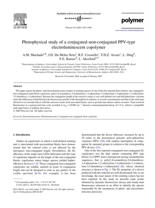 Polymer 46 (2005) 2452–2460
                                                                                                                  www.elsevier.com/locate/polymer




           Photophysical study of a conjugated–non-conjugated PPV-type
                           electroluminescent copolymer
             A.M. Machadoa,b, J.D. Da Motta Netoa, R.F. Cossielloc, T.D.Z. Atvarsc, L. Dingd,
                                      F.E. Karaszd, L. Akcelruda,*
         a
                                ´                                   ´             ´
           Departamento de Quımica, Universidade Federal do Parana, Centro Politecnico, Caixa Postal 19081, 81531-990 Curitiba/PR, Brazil
                     b
                                       ´                                                 ´
                       Instituto Tecnologico para o Desenvolvimento LACTEC, Centro Politecnico, 81531-990 Curitiba/PR, Brazil
                   c
                                     ´
                    Instituto de Quımica, Universidade Estadual de Campinas, Caixa Postal 6154, 13084-971 Campinas/SP, Brazil
                       d
                         Department of Polymer Science and Engineering, University of Massachusetts, Amherst, MA 01003, USA
                                                 Received 4 November 2004; accepted 4 February 2005



Abstract
   This paper reports the photo- and electroluminescence studies of emitting species of one of the ﬁrst reported blue emitters, the conjugated–
non-conjugated multi-block copolymer, poly[1,8-octanedioxy-2,6-dimethoxy-1,4-phenylene-1,2-ethenylene-1,4-phenylene-1,2-ethenylene-
3,5-dimethoxy-1,4-phenylene]. Because the conjugation length of the emissive center is very well deﬁned (two and half phenylene–vinylene
units) the differences found between the ﬂuorescence proﬁle of the ﬂuorophore in solution, at several concentrations and that in the solid state
allowed us to conclude that in solid the emission comes from associated forms, such as ground-state dimers and/or excimers. Time-resolved
ﬂuorescence in a nanosecond time scale recorded at 6emZ24,096 cmK1 showed a monoexponential decay of 1.5 ns, which is compatible
with rigid forms of stilbene derivatives.
q 2005 Elsevier Ltd. All rights reserved.

Keywords: Electroluminescence; Photoluminescence; Conjugated–non-conjugated block copolymer




1. Introduction                                                              demonstrated that the device efﬁciency increases by up to
                                                                             30 times in the prototypical polymer poly-(phenylene
   Studies on copolymers in which a well-deﬁned emitting                     vinylene) (PPV) [10] with random interruption of conju-
unit is intercalated with non-emitting blocks have demon-                    gation by saturated groups in relation to the corresponding
strated that the emitted color is not affected by the                        PPV devices [11].
interspacer non-conjugated length. Nevertheless, the EL                         One of the ﬁrst reported conjugated–non-conjugated EL
efﬁciency of the single layer LEDs fabricated with this type                 copolymers was the blue emitter containing PPV type
of copolymer depends on the length of the non-conjugated                     blocks (2,1/2PPV units) interspersed among octamethylene
blocks: copolymers where longer spacers yielded higher-                      sequences, that is, poly[1,8-octanedioxy-2,6-dimethoxy-
efﬁciency devices [1–5]. Those conjugated–non-conjugated                     1,4-phenylene-1,2-ethenylene-1,4-phenylene-1,2-etheny-
copolymers are soluble, uniform in terms of conjugation                      lene-3,5-dimethoxy-1,4-phenylene] [8], whose chemical
length and can be designed to emit in any portion of the                     structure is shown in Fig. 1. The EL properties of a device
visible spectrum [6–9]. For example, it has been                             produced with this material are well documented, but, to our
                                                                             knowledge, the exact nature of the emitting centers has not
                                                                             been explored. In this study we describe some results
 * Corresponding author. Tel.: C55 413 367 507.                              obtained by dynamic ﬂuorescence decays and steady-state
   E-mail address: akcel@onda.com.br (L. Akcelrud).                          ﬂuorescence emission in an effort to identify the species
0032-3861/$ - see front matter q 2005 Elsevier Ltd. All rights reserved.     responsible by the mechanism of photo- and electrolumi-
doi:10.1016/j.polymer.2005.02.007                                            nescence processes.
 
