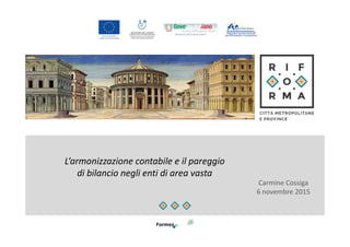 L’armonizzazione contabile e il pareggio
di bilancio negli enti di area vasta
Carmine Cossiga
6 novembre 2015
 