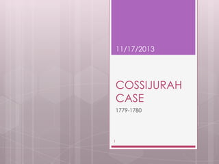 11/17/2013

COSSIJURAH
CASE
1779-1780

1

 