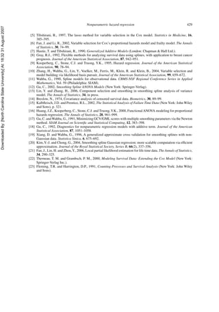 DownloadedBy:[NorthCarolinaStateUniversity]At:18:3231August2007
Nonparametric hazard regression 429
[5] Tibshirani, R., 1997, The lasso method for variable selection in the Cox model. Statistics in Medicine, 16,
385–395.
[6] Fan, J. and Li, R., 2002, Variable selection for Cox’s proportional hazards model and frailty model. The Annals
of Statistics, 30, 74–99.
[7] Hastie, T. and Tibshirani, R., 1990, Generalized Additive Models (London: Chapman & Hall Ltd.).
[8] Gray, R.J., 1992, Flexible methods for analyzing survival data using splines, with application to breast cancer
prognosis. Journal of the American Statistical Association, 87, 942–951.
[9] Kooperberg, C., Stone, C.J. and Truong, Y.K., 1995, Hazard regression. Journal of the American Statistical
Association, 90, 78–94.
[10] Zhang, H., Wahba, G., Lin, Y., Voelker, M., Ferris, M., Klein, R. and Klein, B., 2004, Variable selection and
model building via likelihood basis pursuit. Journal of the American Statistical Association, 99, 659–672.
[11] Wahba, G., 1990, Spline models for observational data. CBMS-NSF Regional Conference Series in Applied
Mathematics, Vol. 59 (Philadelphia: SIAM).
[12] Gu, C., 2002, Smoothing Spline ANOVA Models (New York: Springer-Verlag).
[13] Lin, Y. and Zhang, H., 2006, Component selection and smoothing in smoothing spline analysis of variance
model. The Annals of Statistics, 34, in press.
[14] Breslow, N., 1974, Covariance analysis of censored survival data. Biometrics, 30, 89–99.
[15] Kalbﬂeisch, J.D. and Prentice, R.L., 2002, The Statistical Analysis of Failure Time Data (NewYork: John Wiley
and Sons), p. 321.
[16] Huang, J.Z., Kooperberg, C., Stone, C.J. and Truong,Y.K., 2000, FunctionalANOVA modeling for proportional
hazards regression. The Annals of Statistics, 28, 961–999.
[17] Gu, C. andWahba, G., 1991, Minimizing GCV/GML scores with multiple smoothing parameters via the Newton
method. SIAM Journal on Scientiﬁc and Statistical Computing, 12, 383–398.
[18] Gu, C., 1992, Diagnostics for nonparametric regression models with additive term. Journal of the American
Statistical Association, 87, 1051–1058.
[19] Xiang, D. and Wahba, G., 1996, A generalized approximate cross validation for smoothing splines with non-
Gaussian data. Statistica Sinica, 6, 675–692.
[20] Kim,Y.-J. and Chong, G., 2004, Smoothing spline Gaussian regression: more scalable computation via efﬁcient
approximation. Journal of the Royal Statistical Society, Series B, 66(2), 337–356.
[21] Fan, J., Lin, H. and Zhou,Y., 2006, Local partial likelihood estimation for life time data. The Annals of Statistics,
34, 290–325.
[22] Therneau, T. M. and Grambsch, P. M., 2000, Modeling Survival Data: Extending the Cox Model (New York:
Springer-Verlag Inc.).
[23] Fleming, T.R. and Harrington, D.P., 1991, Counting Processes and Survival Analysis (New York: John Wiley
and Sons).
 