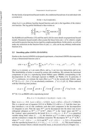 DownloadedBy:[NorthCarolinaStateUniversity]At:18:3231August2007
Nonparametric hazard regression 419
For the family of proportional hazard models, the conditional hazard rate of an individual with
covariate x is
h(t|x) = h0(t) exp{η(x)},
where h0(t) is an arbitrary baseline hazard function and η(x) is the logarithm of the relative
risk function. The log partial likelihood is then written as
N
j=1
⎧
⎨
⎩
η(x(j)) − log
⎡
⎣
i∈Rj
exp(η(xi))
⎤
⎦
⎫
⎬
⎭
. (1)
See Kalbﬂeisch and Prentice [15] and Fan and Li [6] for more details on proportional hazard
models. Parametric hazard models often assume the linear form η(x) = xT
β, which is simple
and useful in practice but may be too rigid for complicated problems. In this article, we will not
make any restriction on the function form of η(x), i.e., η(x) can be any arbitrary multivariate
function of x.
2.2 Smoothing spline ANOVA (SS-IANOVA)
Similar to the classicalANOVA in designed experiments, a functionalANOVA decomposition
of any d dimensional function η(x) is
η(x) = η0 +
d
k=1
ηk(x(k)
) +
k<l
ηk,l(x(k)
, x(l)
) + · · · + η1,...,d(x(1)
, . . . , x(d)
), (2)
where η0 is constant, ηk’s are main effects, and ηk,l’s are two-way interactions and so on.
The identiﬁability of terms is assured by certain side conditions. We estimate the functional
components of η(x) in a reproducing kernel Hilbert space (RKHS) corresponding to the
decomposition (2). For a thorough exposure to RKHS, see Wahba [11]. In particular, if
x(k)
is continuous, we estimate the main effect ηk(x(k)
) in the second-order Sobolev space
W(k)
[0, 1] = {f : f (t), f (t) are absolutely continuous, f (t) ∈ L2[0, 1]}. When endowed
with the following inner product:
f, g =
1
0
f (t) dt
1
0
g(t) dt +
1
0
f (t) dt
1
0
g (t) dt +
1
0
f (t)g (t) dt, (3)
W(k)
[0, 1] is an RKHS with a reproducing kernel
K(s, t) = 1 + k1(s)k1(t) + k2(s)k2(t) − k4(|s − t|).
Here k1(s) = s − 0.5, k2(s) = [k2
1(s) − 1/12]/2, k4(s) = [k4
1(s) − k2
1(s)/2 + 7/240]/24.
This is a special case of equation (10.2.4) in Wahba [11] with m = 2. And this inner pro-
duct introduces a set of side conditions such that each component in the decomposition
(2) integrates to zero. Note the space W(k)
can be decomposed into the direct sum of two
orthogonal subspaces as W(k)
= 1(k)
⊕ W(k)
1 , where 1(k)
is the ‘mean’ space and W(k)
1 is
the ‘contrast’ space generated by the kernel K1(s, t) = K(s, t) − 1. If x(k)
is a categorical
variable taking ﬁnite values {1, . . . , L}, the function ηk(x(k)
) is then a vector of length L
and the evaluation is simply the coordinate extraction. We decompose W(k)
as 1(k)
⊕ W(k)
1 ,
where 1(k)
= {f : f (1) = · · · = f (L)} and W(k)
1 = {f : f (1) + · · · + f (L) = 0} associated
with the reproducing kernel K1(s, t) = LI(s=t) − 1, s, t ∈ {1, . . . , L}. This kernel deﬁnes a
shrinkage estimate which is shrunk toward the mean, as discussed in Gu [12, Chapter 2.2].
 