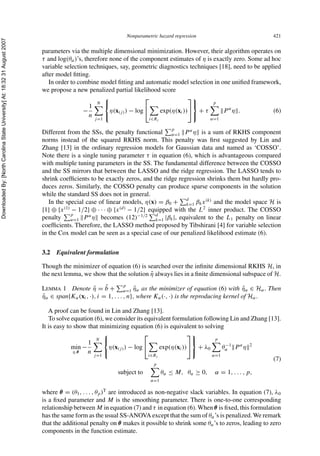 DownloadedBy:[NorthCarolinaStateUniversity]At:18:3231August2007
Nonparametric hazard regression 421
parameters via the multiple dimensional minimization. However, their algorithm operates on
τ and log(θα)’s, therefore none of the component estimates of η is exactly zero. Some ad hoc
variable selection techniques, say, geometric diagnostics techniques [18], need to be applied
after model ﬁtting.
In order to combine model ﬁtting and automatic model selection in one uniﬁed framework,
we propose a new penalized partial likelihood score
−
1
n
N
j=1
⎧
⎨
⎩
η(x(j)) − log
⎡
⎣
i∈Rj
exp(η(xi))
⎤
⎦
⎫
⎬
⎭
+ τ
p
α=1
P α
η . (6)
Different from the SSs, the penalty functional
p
α=1 P α
η is a sum of RKHS component
norms instead of the squared RKHS norm. This penalty was ﬁrst suggested by Lin and
Zhang [13] in the ordinary regression models for Gaussian data and named as ‘COSSO’.
Note there is a single tuning parameter τ in equation (6), which is advantageous compared
with multiple tuning parameters in the SS. The fundamental difference between the COSSO
and the SS mirrors that between the LASSO and the ridge regression. The LASSO tends to
shrink coefﬁcients to be exactly zeros, and the ridge regression shrinks them but hardly pro-
duces zeros. Similarly, the COSSO penalty can produce sparse components in the solution
while the standard SS does not in general.
In the special case of linear models, η(x) = β0 + d
k=1 βkx(k)
and the model space H is
{1} ⊕ {x(1)
− 1/2} ⊕ · · · ⊕ {x(d)
− 1/2} equipped with the L2
inner product. The COSSO
penalty
p
α=1 P α
η becomes (12)−1/2 d
k=1 |βk|, equivalent to the L1 penalty on linear
coefﬁcients. Therefore, the LASSO method proposed by Tibshirani [4] for variable selection
in the Cox model can be seen as a special case of our penalized likelihood estimate (6).
3.2 Equivalent formulation
Though the minimizer of equation (6) is searched over the inﬁnite dimensional RKHS H, in
the next lemma, we show that the solution ˆη always lies in a ﬁnite dimensional subspace of H.
LEMMA 1 Denote ˆη = ˆb +
p
α=1 ˆηα as the minimizer of equation (6) with ˆηα ∈ Hα. Then
ˆηα ∈ span{Kα(xi, ·), i = 1, . . . , n}, where Kα(·, ·) is the reproducing kernel of Hα.
A proof can be found in Lin and Zhang [13].
To solve equation (6), we consider its equivalent formulation following Lin and Zhang [13].
It is easy to show that minimizing equation (6) is equivalent to solving
min
η,θ
−
1
n
N
j=1
⎧
⎨
⎩
η(x(j)) − log
⎡
⎣
i∈Rj
exp(η(xi))
⎤
⎦
⎫
⎬
⎭
+ λ0
p
α=1
θ−1
α P α
η 2
subject to
p
α=1
θα ≤ M, θα ≥ 0, α = 1, . . . , p,
(7)
where θ = (θ1, . . . , θp)T
are introduced as non-negative slack variables. In equation (7), λ0
is a ﬁxed parameter and M is the smoothing parameter. There is one-to-one corresponding
relationship between M in equation (7) and τ in equation (6). When θ is ﬁxed, this formulation
has the same form as the usual SS-ANOVA except that the sum of θα’s is penalized. We remark
that the additional penalty on θ makes it possible to shrink some θα’s to zeros, leading to zero
components in the function estimate.
 