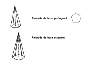 Piràmide de base pentagonal
Piràmide de base octogonal
 