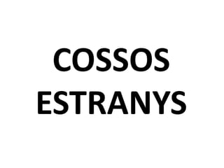 COSSOS
ESTRANYS
 