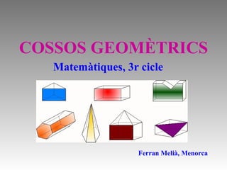 COSSOS GEOMÈTRICS Ferran Melià, Menorca Matemàtiques, 3r cicle 