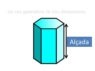 Un cos geomètric té tres dimensions.
Alçada
 